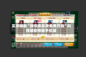 实测辅助“微乐亲友房免费开挂”科技辅助神器手机版