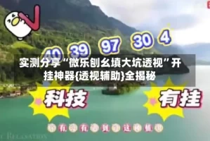 实测分享“微乐刨幺填大坑透视”开挂神器{透视辅助}全揭秘