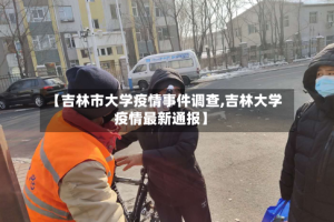 【吉林市大学疫情事件调查,吉林大学疫情最新通报】