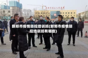 新郑市疫情防控培训班(新郑市疫情防控培训班有哪些)