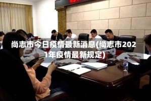 尚志市今日疫情最新消息(尚志市2021年疫情最新规定)