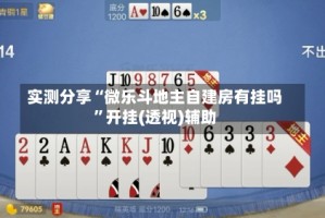 实测分享“微乐斗地主自建房有挂吗”开挂(透视)辅助