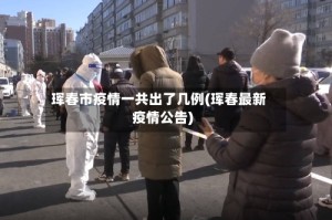 珲春市疫情一共出了几例(珲春最新疫情公告)