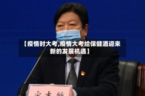 【疫情时大考,疫情大考给保健酒迎来新的发展机遇】