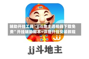 辅助开挂工具“JJ斗地主透视器下载免费”开挂辅助脚本+详细开挂安装教程