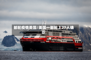邮轮疫情美国/美国一邮轮上27人确诊