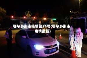鄂尔多斯市疫情第24号(鄂尔多斯市疫情最新)
