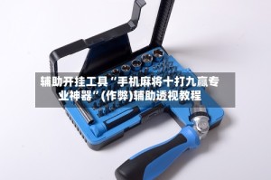 辅助开挂工具“手机麻将十打九赢专业神器”(作弊)辅助透视教程