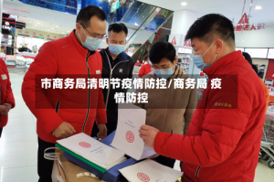 市商务局清明节疫情防控/商务局 疫情防控