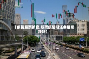 【疫情股票被套,股票疫情期还会继续跌吗】