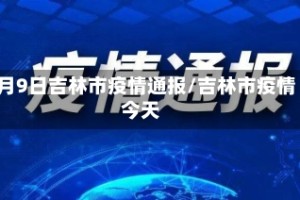 4月9日吉林市疫情通报/吉林市疫情今天