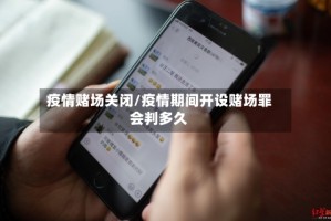 疫情赌场关闭/疫情期间开设赌场罪会判多久