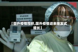 【国外疫情囤积,国外疫情迎来爆发式增长】