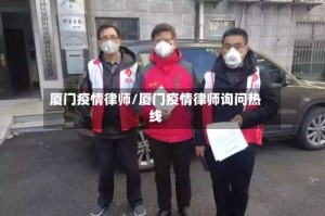 厦门疫情律师/厦门疫情律师询问热线