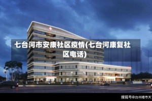 七台河市安康社区疫情(七台河康复社区电话)