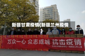 新疆甘肃疫情(新疆兰州疫情)
