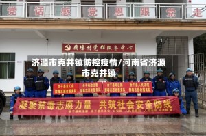 济源市克井镇防控疫情/河南省济源市克井镇