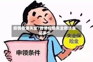 疫情香港失业/香港疫情失业救济金是多少