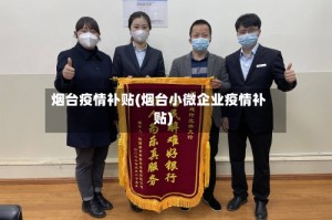 烟台疫情补贴(烟台小微企业疫情补贴)