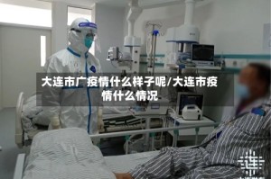 大连市广疫情什么样子呢/大连市疫情什么情况