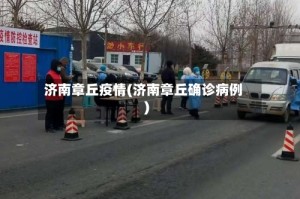济南章丘疫情(济南章丘确诊病例)