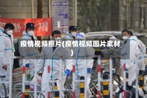 疫情视频照片(疫情视频图片素材)