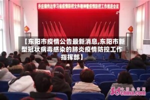 【东阳市疫情公告最新消息,东阳市新型冠状病毒感染的肺炎疫情防控工作指挥部】