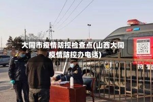 大同市疫情防控检查点(山西大同疫情防控办电话)
