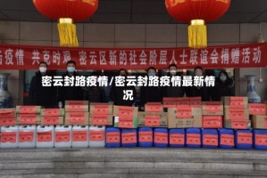 密云封路疫情/密云封路疫情最新情况