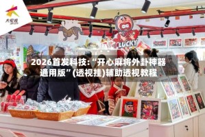 2026首发科技:“开心麻将外卦神器通用版”(透视挂)辅助透视教程