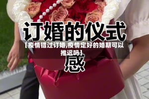 【疫情错过订婚,疫情定好的婚期可以推迟吗】