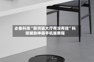 必备科技“新鸿狐大厅有没有挂”科技辅助神器手机版教程