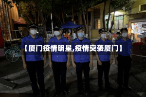 【厦门疫情明星,疫情突袭厦门】