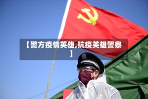 【警方疫情英雄,抗疫英雄警察】