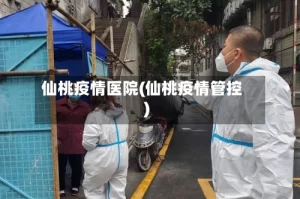 仙桃疫情医院(仙桃疫情管控)
