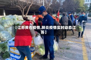 【江苏黄石疫情,肺炎疫情实时动态江苏】
