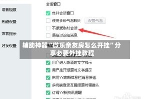 辅助神器“微乐亲友房怎么开挂”分享必要外挂教程