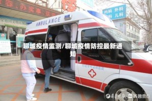 聊城疫情监测/聊城疫情防控最新通知