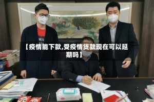 【疫情能下款,受疫情贷款现在可以延期吗】
