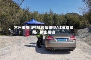 常州市横山桥镇疫情防控/江苏省常州市横山桥镇