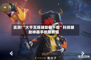 实测!“大亨互娱辅助器下载”科技辅助神器手机版教程