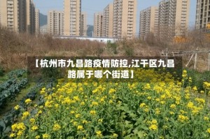 【杭州市九昌路疫情防控,江干区九昌路属于哪个街道】