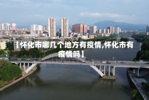 【怀化市哪几个地方有疫情,怀化市有疫情吗】