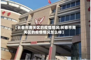 【长春市南关区的疫情情况,长春市南关区的疫情情况怎么样】