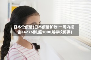 日本个疫情(日本疫情扩散!一周内报告24276例,超1000所学校停课)