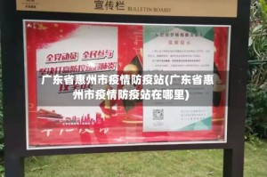 广东省惠州市疫情防疫站(广东省惠州市疫情防疫站在哪里)