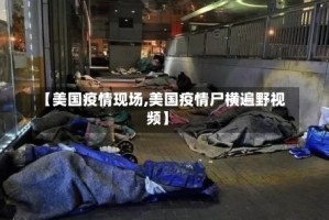 【美国疫情现场,美国疫情尸横遍野视频】
