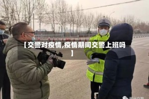 【交警对疫情,疫情期间交警上班吗】