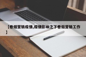 【卷烟营销疫情,疫情影响之下卷烟营销工作】