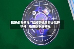 玩家必看教程“哈灵手机麻将必赢神软件”通用版下载教程
